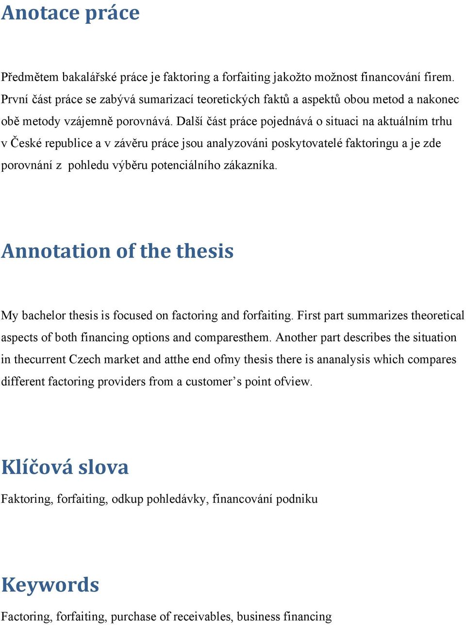 Další část práce pojednává o situaci na aktuálním trhu v České republice a v závěru práce jsou analyzováni poskytovatelé faktoringu a je zde porovnání z pohledu výběru potenciálního zákazníka.