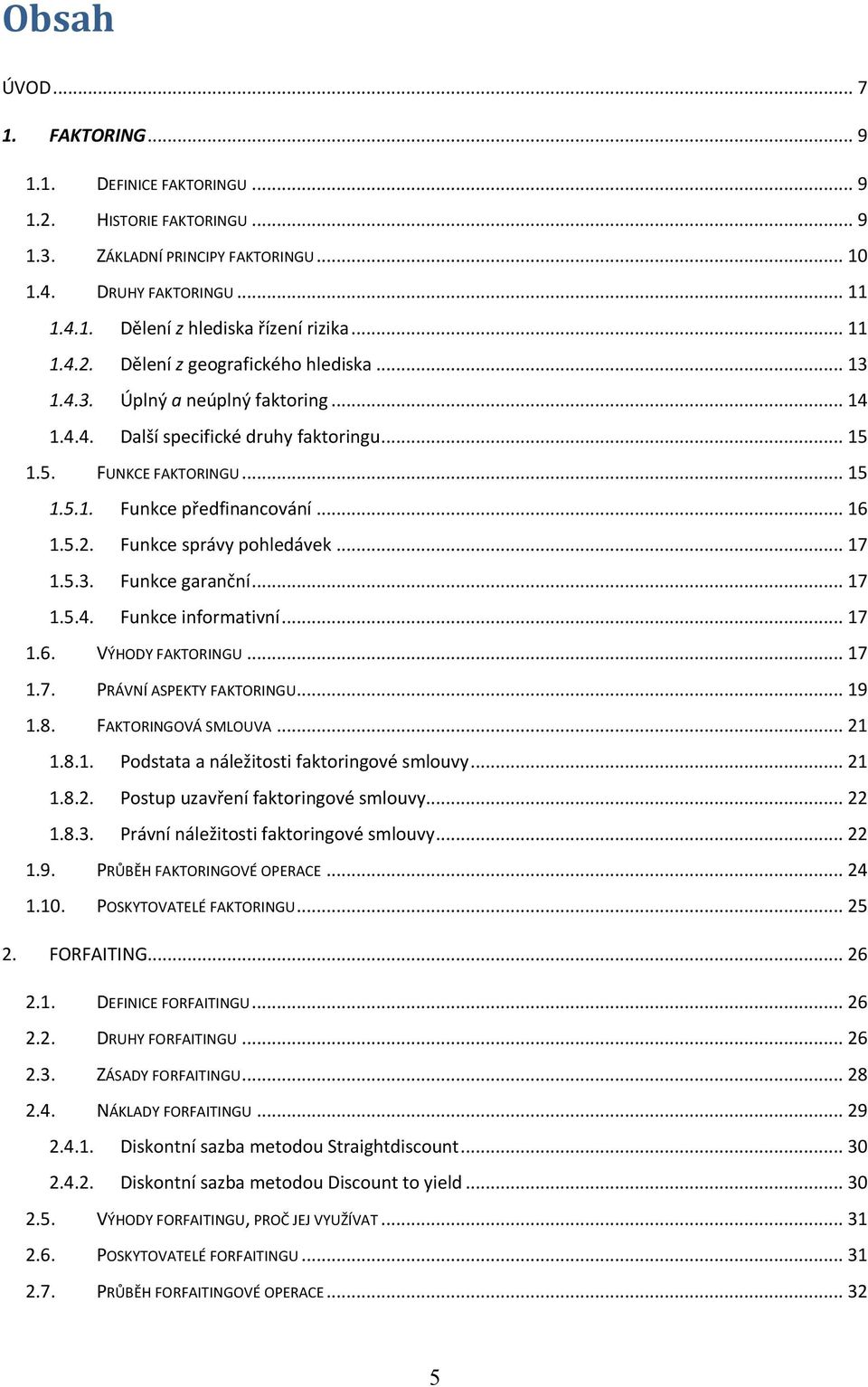 .. 16 1.5.2. Funkce správy pohledávek... 17 1.5.3. Funkce garanční... 17 1.5.4. Funkce informativní... 17 1.6. VÝHODY FAKTORINGU... 17 1.7. PRÁVNÍ ASPEKTY FAKTORINGU... 19 1.8. FAKTORINGOVÁ SMLOUVA.