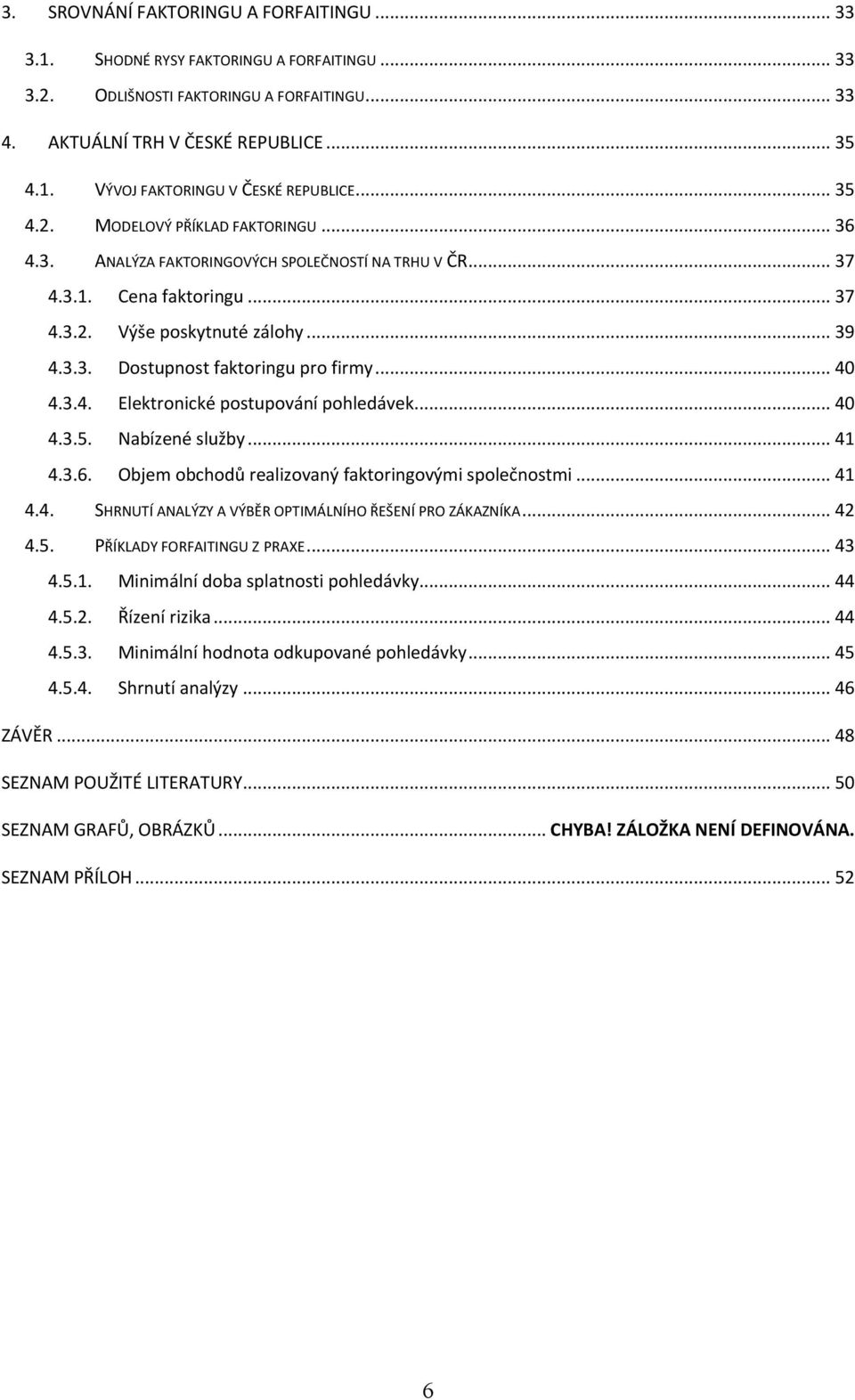 .. 40 4.3.4. Elektronické postupování pohledávek... 40 4.3.5. Nabízené služby... 41 4.3.6. Objem obchodů realizovaný faktoringovými společnostmi... 41 4.4. SHRNUTÍ ANALÝZY A VÝBĚR OPTIMÁLNÍHO ŘEŠENÍ PRO ZÁKAZNÍKA.