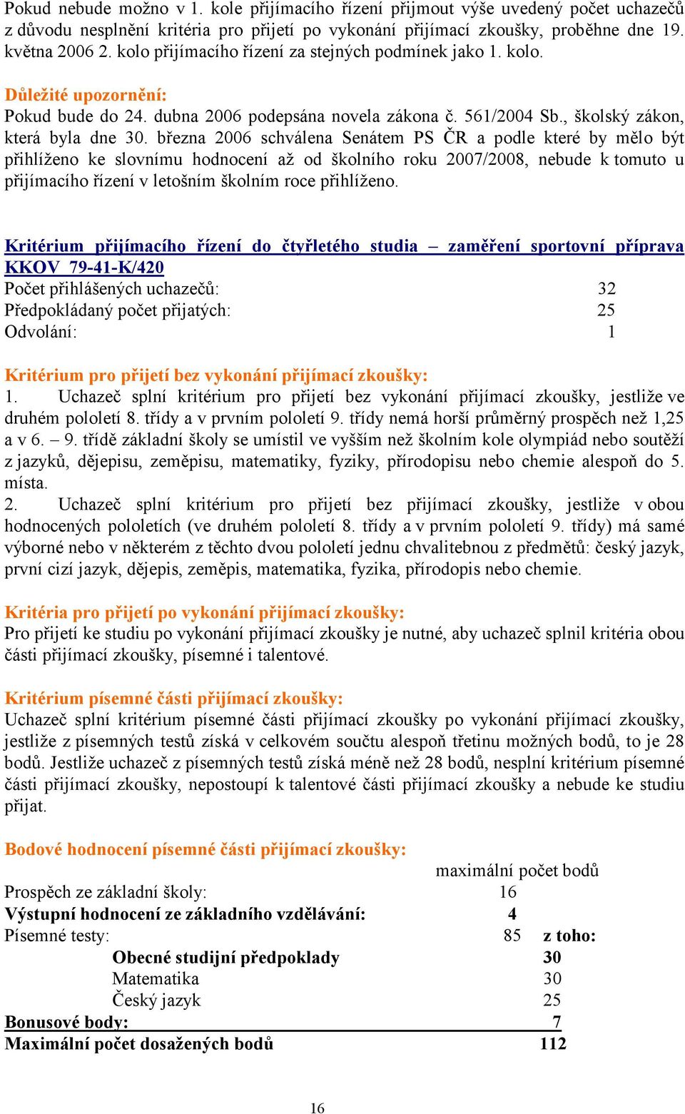 března 2006 schválena Senátem PS ČR a podle které by mělo být přihlíženo ke slovnímu hodnocení až od školního roku 2007/2008, nebude k tomuto u přijímacího řízení v letošním školním roce přihlíženo.