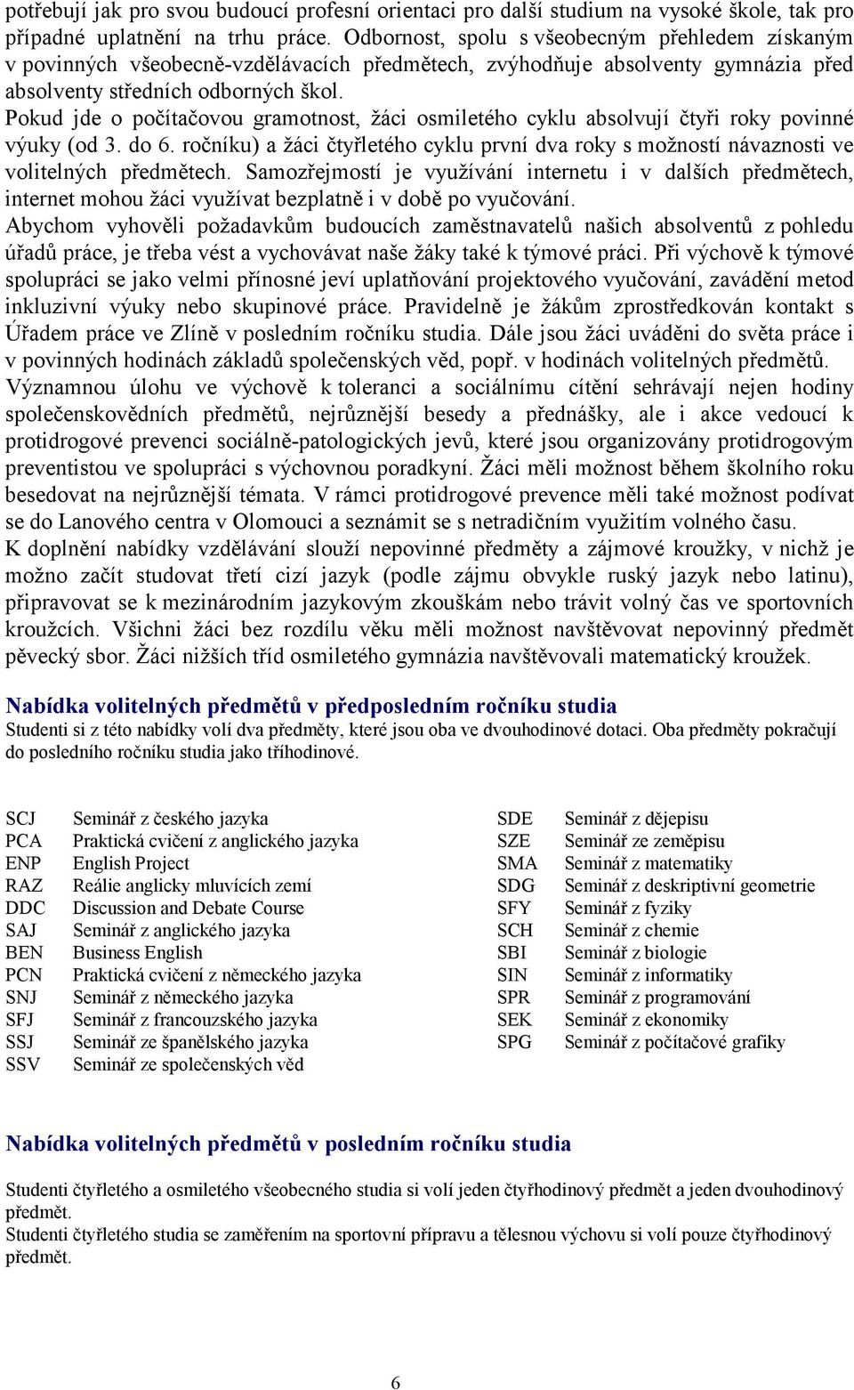 Pokud jde o počítačovou gramotnost, žáci osmiletého cyklu absolvují čtyři roky povinné výuky (od 3. do 6.