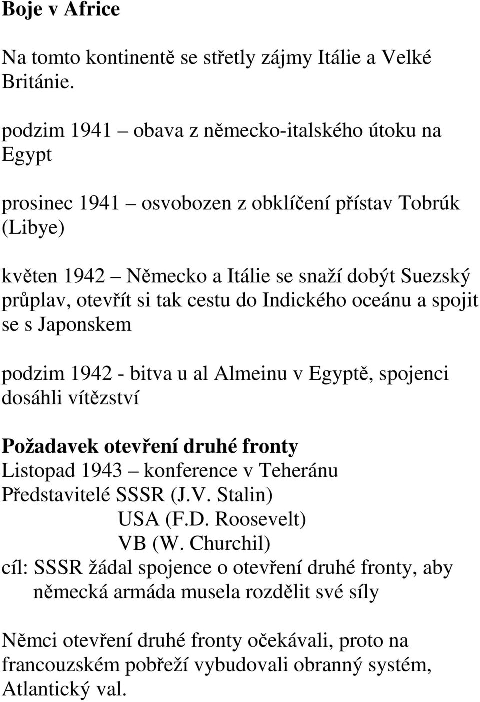 si tak cestu do Indického oceánu a spojit se s Japonskem podzim 1942 - bitva u al Almeinu v Egyptě, spojenci dosáhli vítězství Požadavek otevření druhé fronty Listopad 1943