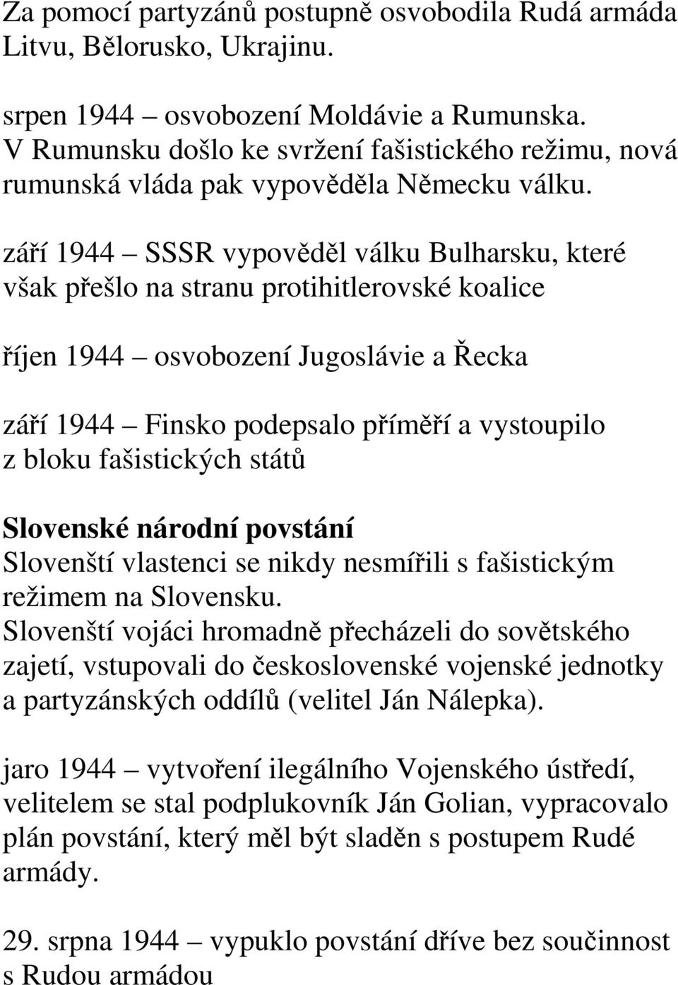 září 1944 SSSR vypověděl válku Bulharsku, které však přešlo na stranu protihitlerovské koalice říjen 1944 osvobození Jugoslávie a Řecka září 1944 Finsko podepsalo příměří a vystoupilo z bloku