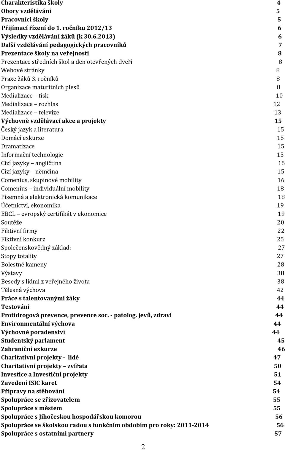 ročníků 8 Organizace maturitních plesů 8 Medializace tisk 10 Medializace rozhlas 12 Medializace televize 13 Výchovně vzdělávací akce a projekty 15 Český jazyk a literatura 15 Domácí exkurze 15