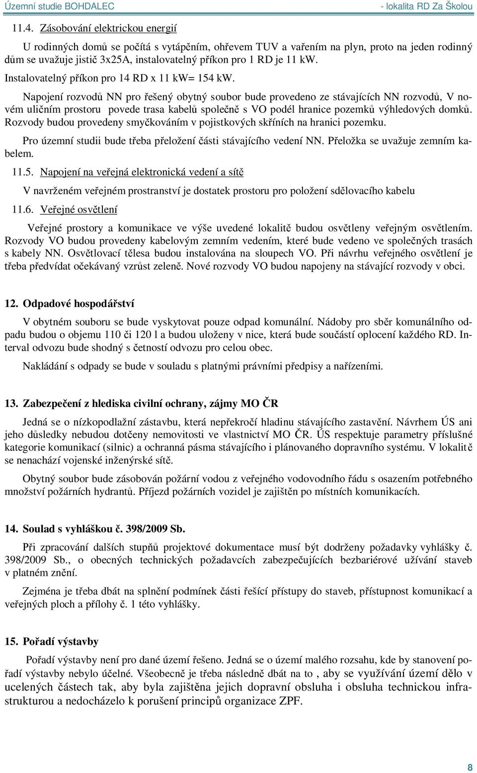 Napojení rozvod NN pro ešený obytný soubor bude provedeno ze stávajících NN rozvod, V novém uli ním prostoru povede trasa kabel spole s VO podél hranice pozemk výhledových domk.