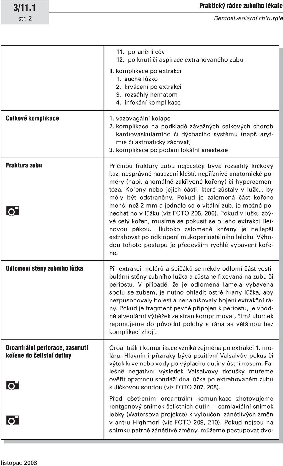 komplikace na podkladě závažných celkových chorob kardiovaskulárního či dýchacího systému (např. arytmie či astmatický záchvat) 3.