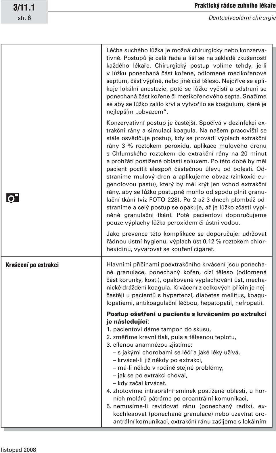 Nejdříve se aplikuje lokální anestezie, poté se lůžko vyčistí a odstraní se ponechaná část kořene či mezikořenového septa.