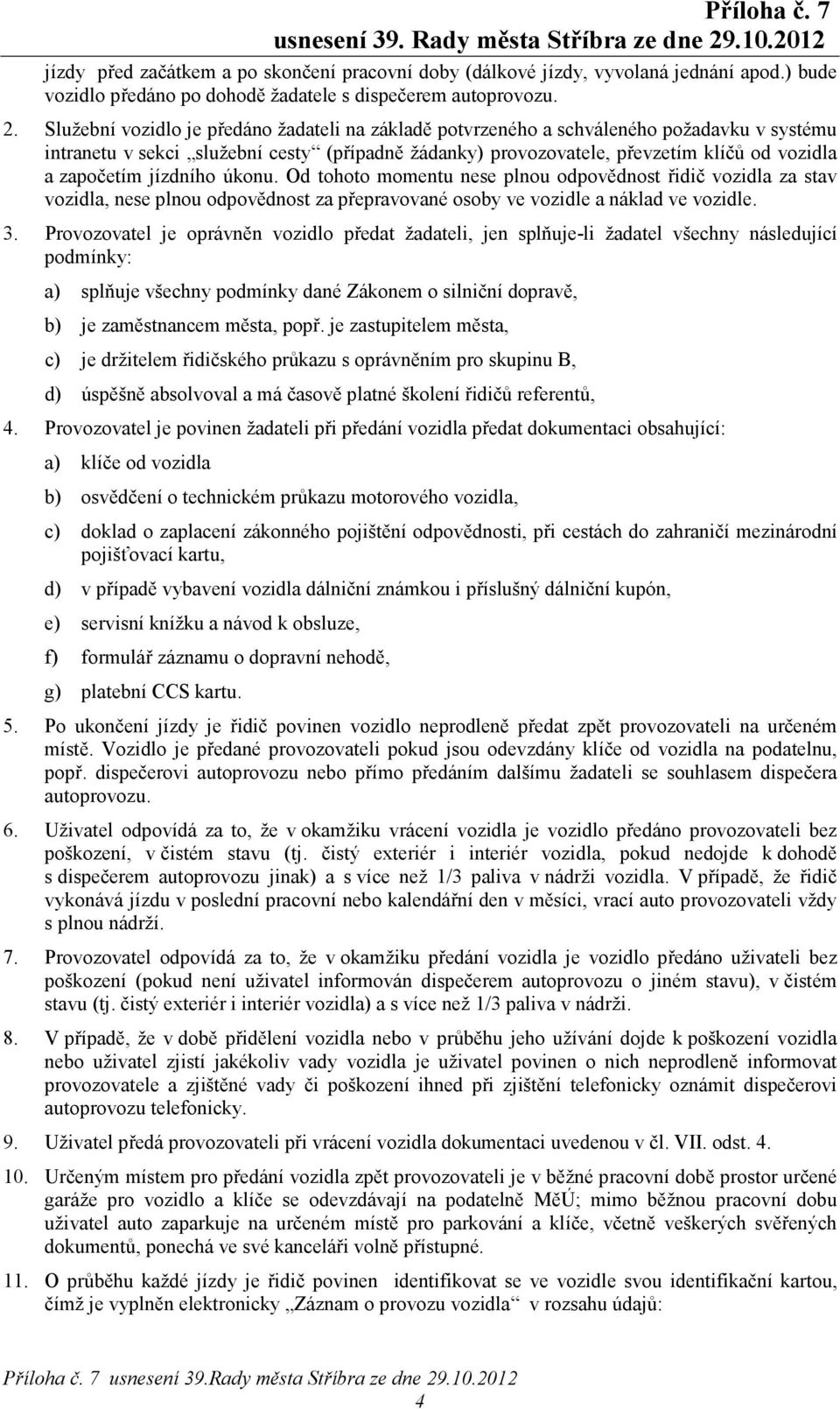 jízdního úkonu. Od tohoto momentu nese plnou odpovědnost řidič vozidla za stav vozidla, nese plnou odpovědnost za přepravované osoby ve vozidle a náklad ve vozidle. 3.