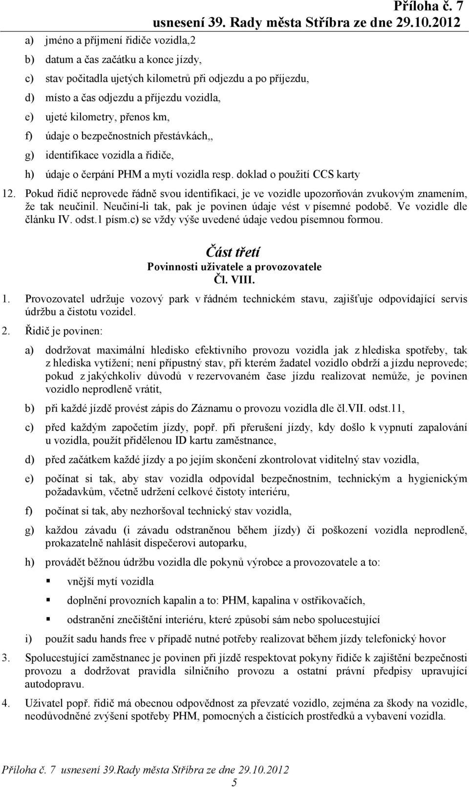 Pokud řidič neprovede řádně svou identifikaci, je ve vozidle upozorňován zvukovým znamením, že tak neučinil. Neučiní-li tak, pak je povinen údaje vést v písemné podobě. Ve vozidle dle článku IV. odst.