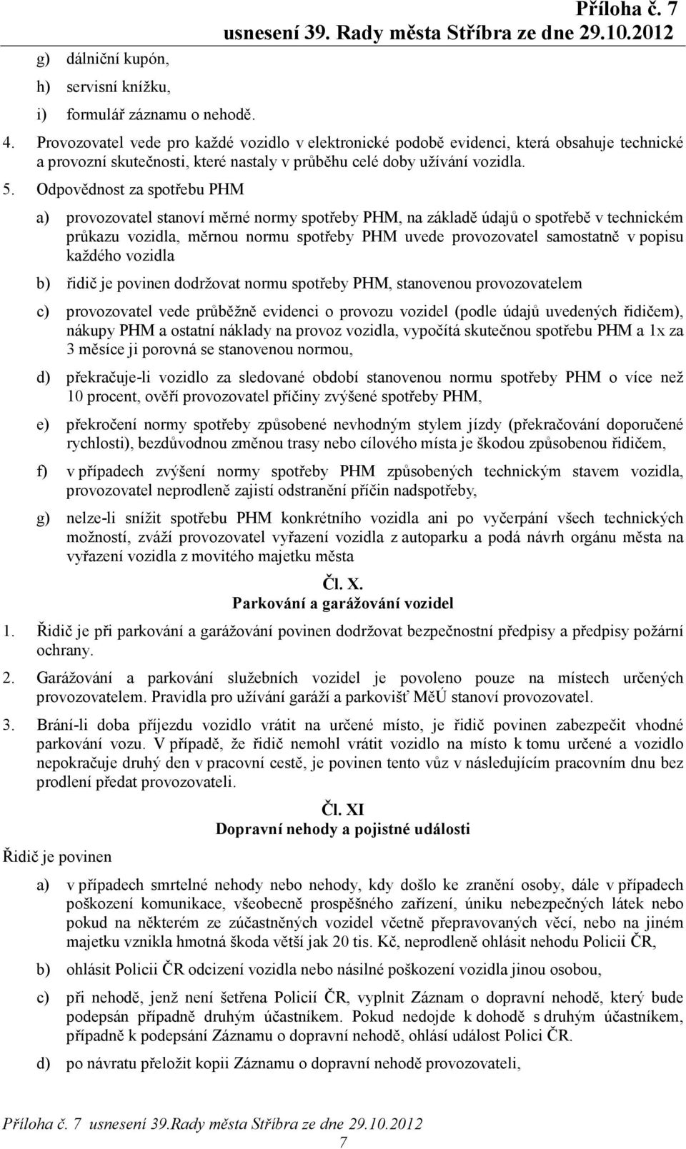 Odpovědnost za spotřebu PHM a) provozovatel stanoví měrné normy spotřeby PHM, na základě údajů o spotřebě v technickém průkazu vozidla, měrnou normu spotřeby PHM uvede provozovatel samostatně v