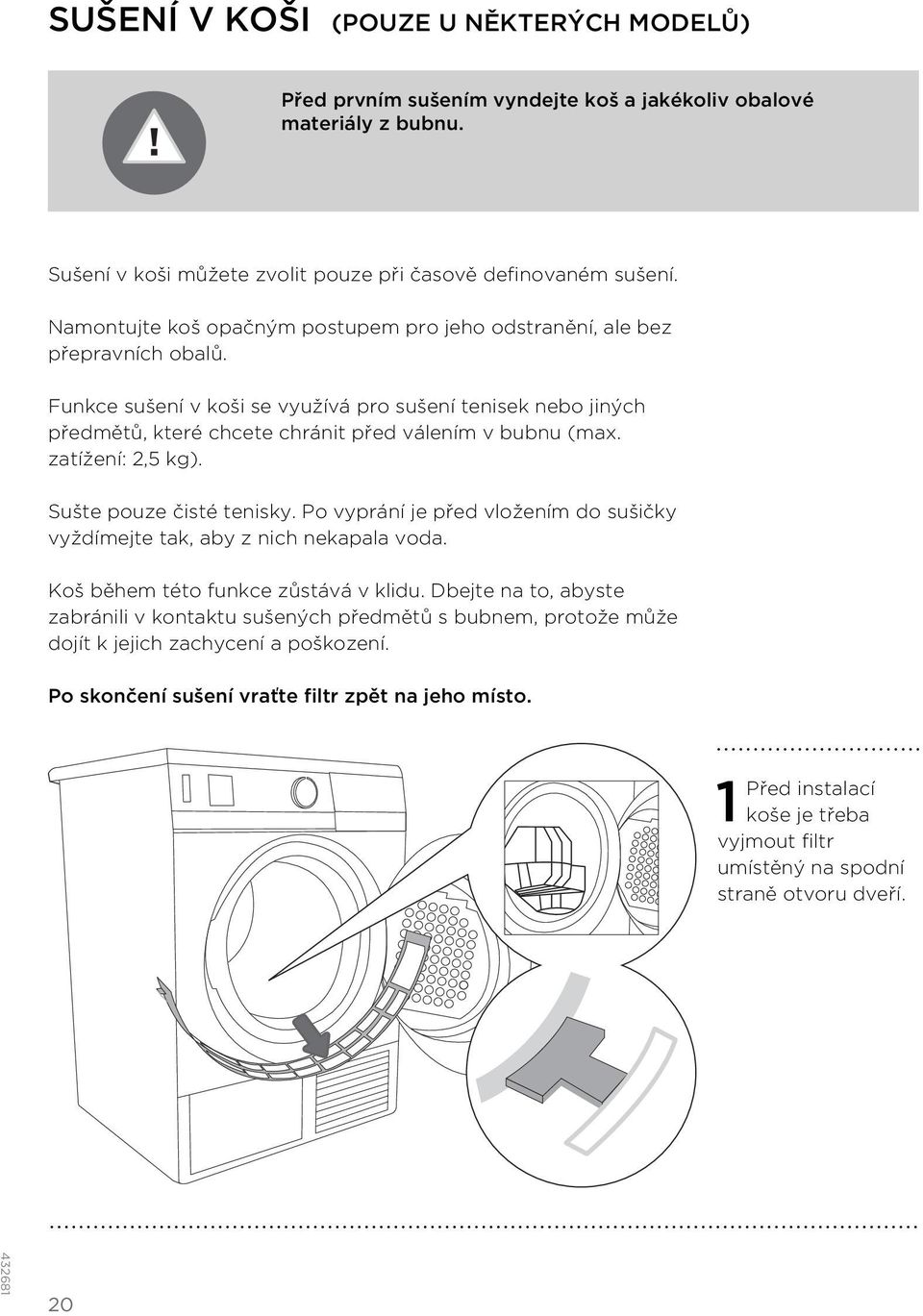 zatížení: 2,5 kg). Sušte pouze čisté tenisky. Po vyprání je před vložením do sušičky vyždímejte tak, aby z nich nekapala voda. Koš během této funkce zůstává v klidu.