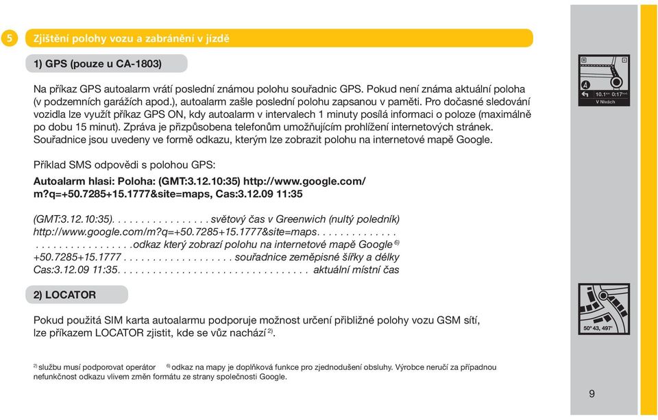 Pro dočasné sledování vozidla lze využít příkaz GPS ON, kdy autoalarm v intervalech 1 minuty posílá informaci o poloze (maximálně po dobu 15 minut).