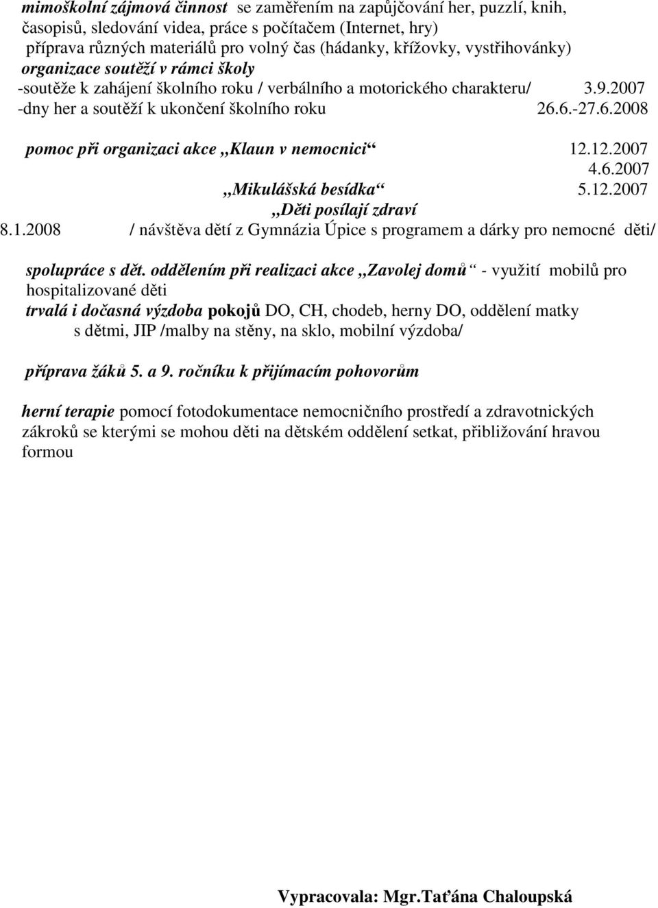 6.-27.6.2008 pomoc při organizaci akce Klaun v nemocnici 12.12.2007 4.6.2007 Mikulášská besídka 5.12.2007 Děti posílají zdraví 8.1.2008 / návštěva dětí z Gymnázia Úpice s programem a dárky pro nemocné děti/ spolupráce s dět.