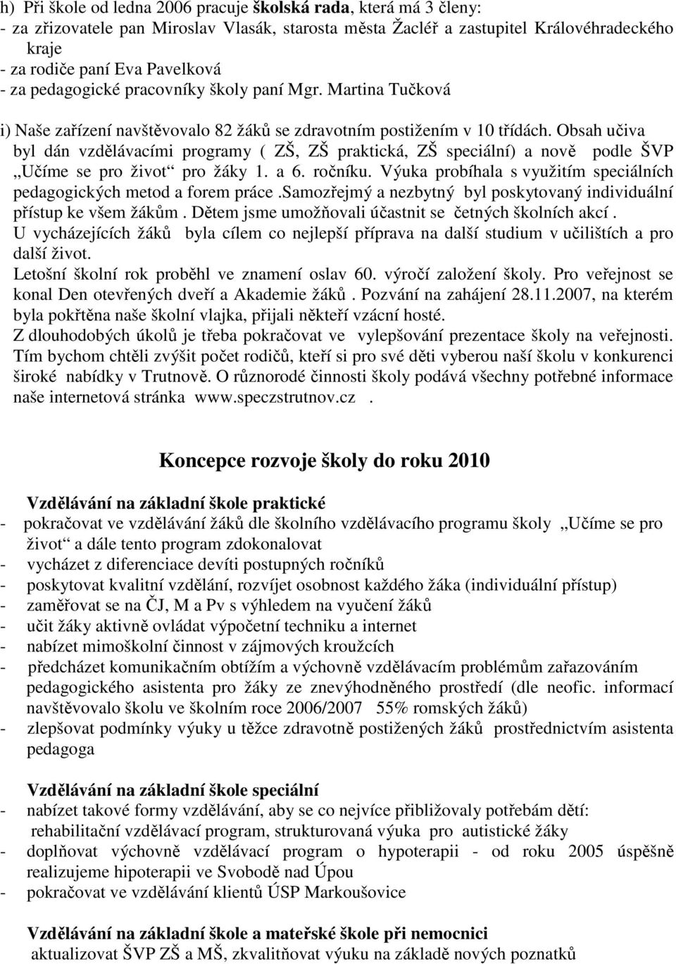 Obsah učiva byl dán vzdělávacími programy ( ZŠ, ZŠ praktická, ZŠ speciální) a nově podle ŠVP Učíme se pro život pro žáky 1. a 6. ročníku.