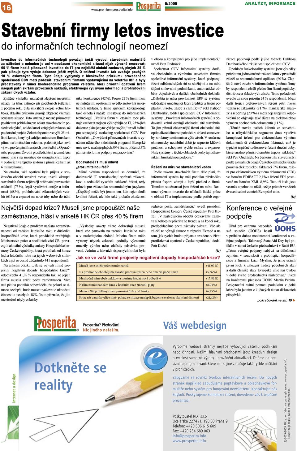 ani v současné ekonomické situaci nijak výrazně omezovat; 65 % firem hodlá plánované investice do IT pro nejbližší období zachovat, plných 25 % pak plánuje tyto výdaje dokonce ještě zvýšit.