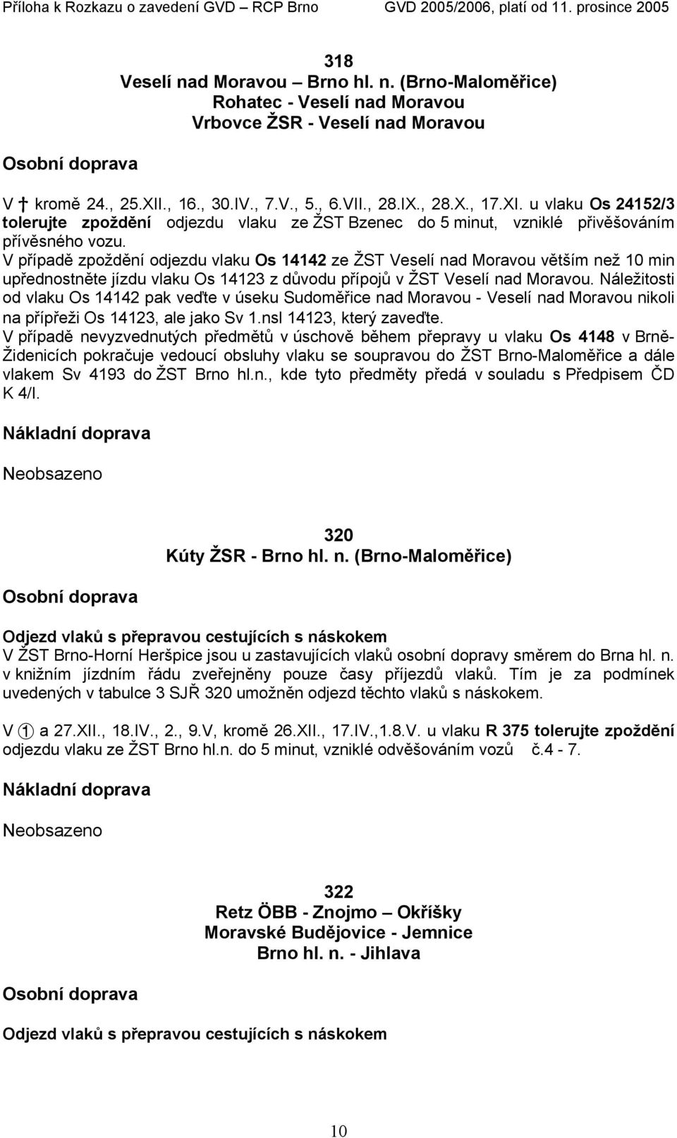 V případě zpoždění odjezdu vlaku Os 14142 ze ŽST Veselí nad Moravou větším než 10 min upřednostněte jízdu vlaku Os 14123 z důvodu přípojů v ŽST Veselí nad Moravou.