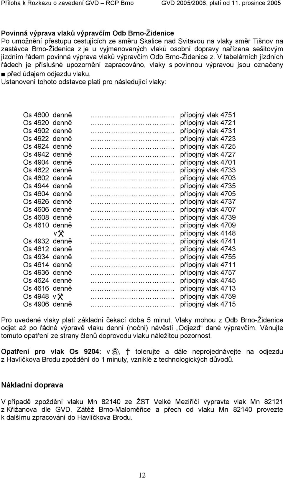 V tabelárních jízdních řádech je příslušné upozornění zapracováno, vlaky s povinnou výpravou jsou označeny H před údajem odjezdu vlaku.