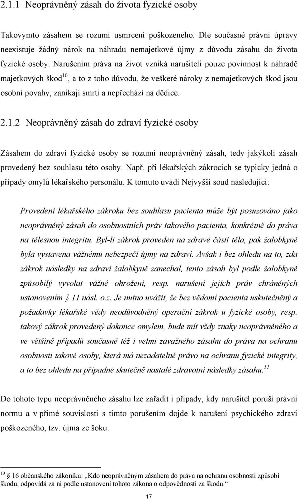 Narušením práva na život vzniká narušiteli pouze povinnost k náhradě majetkových škod 10, a to z toho důvodu, že veškeré nároky z nemajetkových škod jsou osobní povahy, zanikají smrtí a nepřechází na