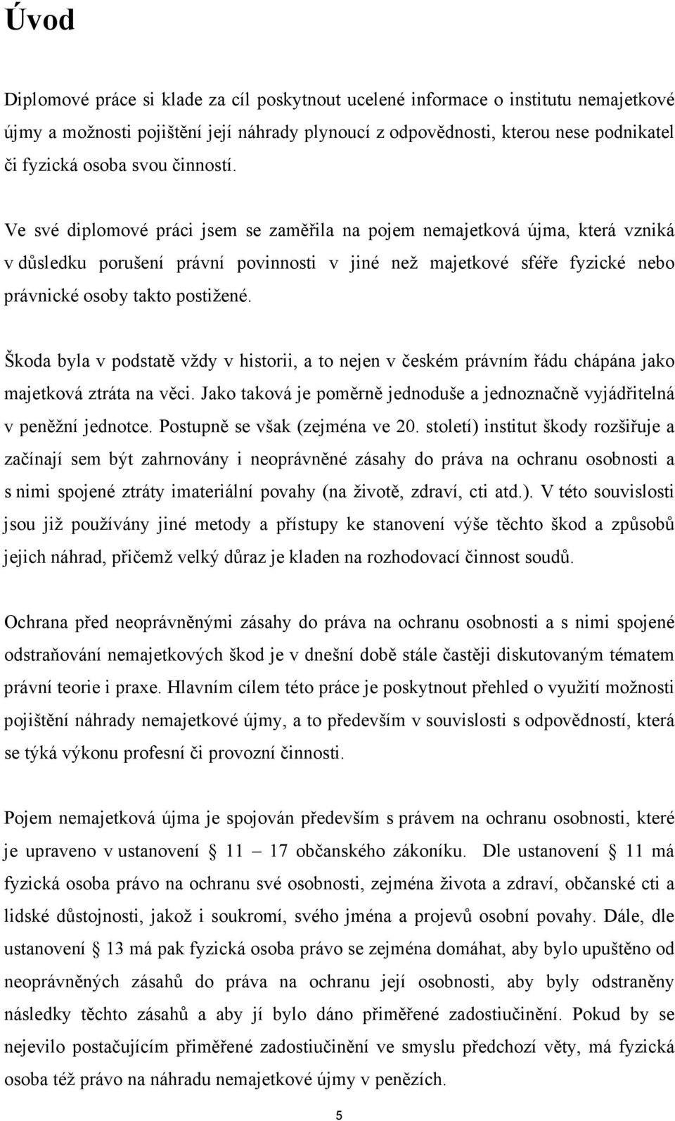 Škoda byla v podstatě vždy v historii, a to nejen v českém právním řádu chápána jako majetková ztráta na věci. Jako taková je poměrně jednoduše a jednoznačně vyjádřitelná v peněžní jednotce.