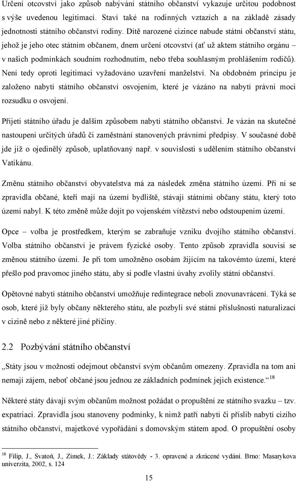 Dítě narozené cizince nabude státní občanství státu, jehoţ je jeho otec státním občanem, dnem určení otcovství (ať uţ aktem státního orgánu v našich podmínkách soudním rozhodnutím, nebo třeba