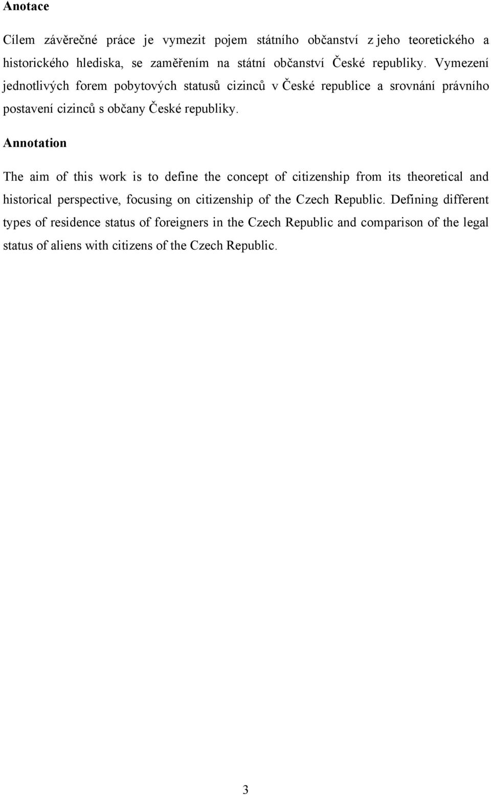 Annotation The aim of this work is to define the concept of citizenship from its theoretical and historical perspective, focusing on citizenship of the Czech