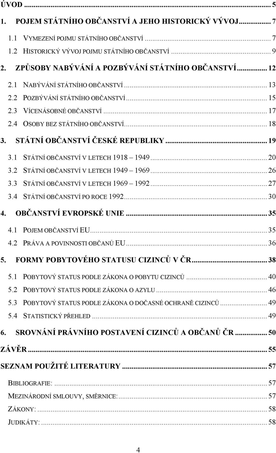.. 18 3. STÁTNÍ OBČANSTVÍ ČESKÉ REPUBLIKY... 19 3.1 STÁTNÍ OBČANSTVÍ V LETECH 1918 1949... 20 3.2 STÁTNÍ OBČANSTVÍ V LETECH 1949 1969... 26 3.3 STÁTNÍ OBČANSTVÍ V LETECH 1969 1992... 27 3.