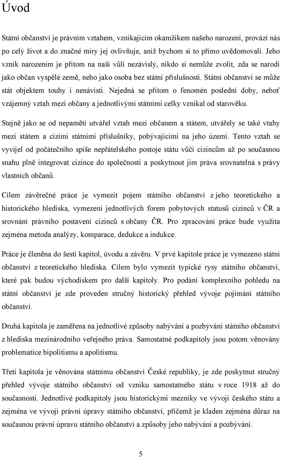 Státní občanství se můţe stát objektem touhy i nenávisti. Nejedná se přitom o fenomén poslední doby, neboť vzájemný vztah mezi občany a jednotlivými státními celky vznikal od starověku.