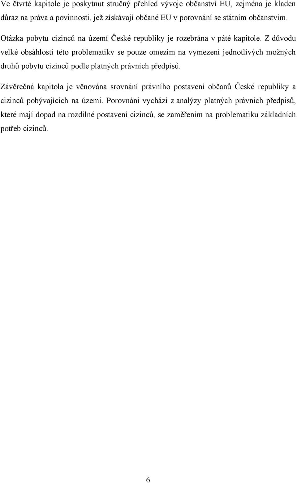 Z důvodu velké obsáhlosti této problematiky se pouze omezím na vymezení jednotlivých moţných druhů pobytu cizinců podle platných právních předpisů.