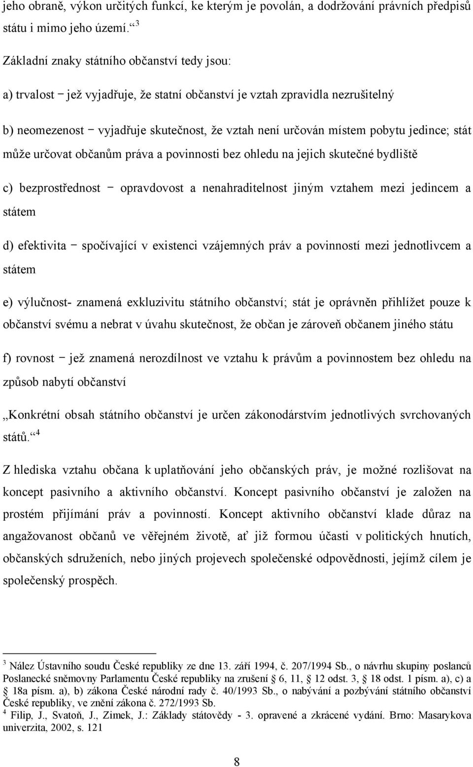 jedince; stát můţe určovat občanům práva a povinnosti bez ohledu na jejich skutečné bydliště c) bezprostřednost opravdovost a nenahraditelnost jiným vztahem mezi jedincem a státem d) efektivita