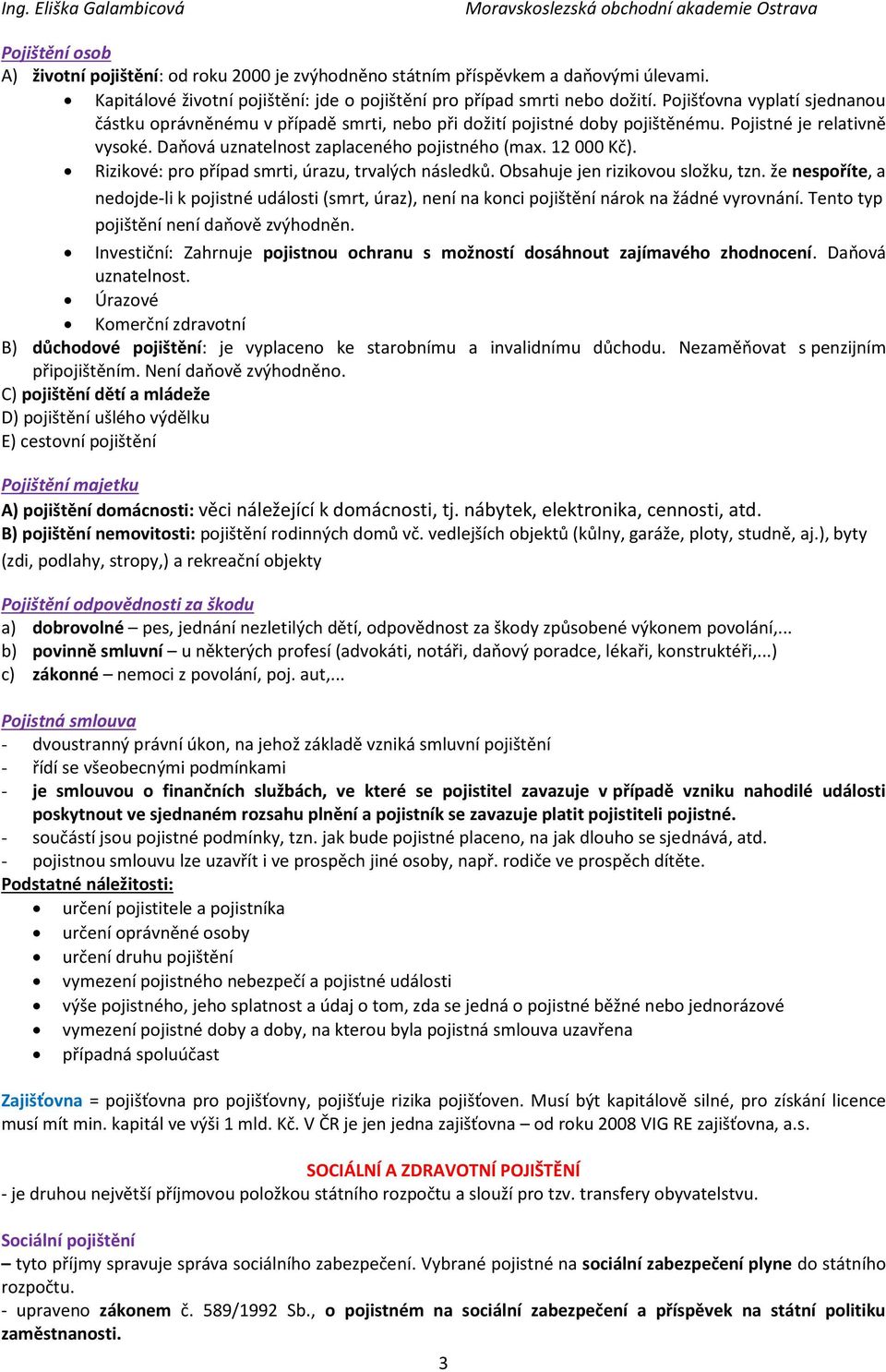 Rizikové: pro případ smrti, úrazu, trvalých následků. Obsahuje jen rizikovou složku, tzn. že nespoříte, a nedojde-li k pojistné události (smrt, úraz), není na konci pojištění nárok na žádné vyrovnání.