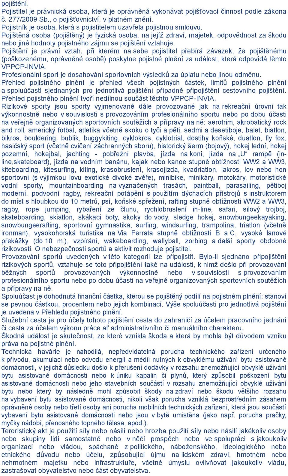 Pojištěná osoba (pojištěný) je fyzická osoba, na jejíž zdraví, majetek, odpovědnost za škodu nebo jiné hodnoty pojistného zájmu se pojištění vztahuje.