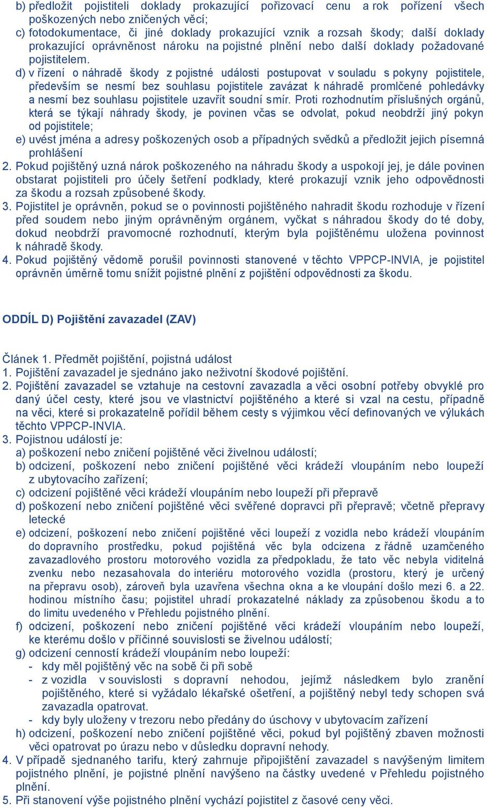 d) v řízení o náhradě škody z pojistné události postupovat v souladu s pokyny pojistitele, především se nesmí bez souhlasu pojistitele zavázat k náhradě promlčené pohledávky a nesmí bez souhlasu