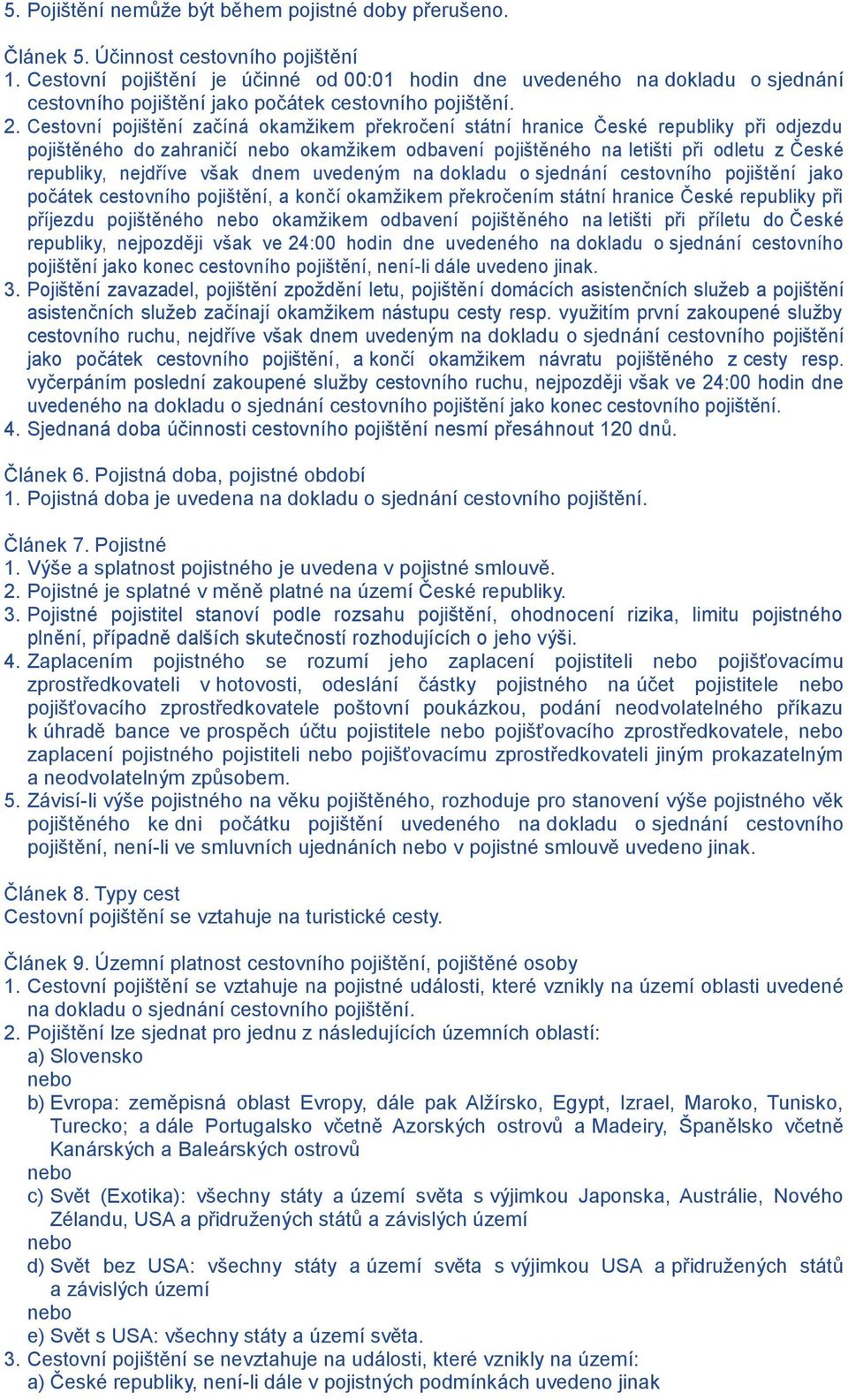 Cestovní pojištění začíná okamžikem překročení státní hranice České republiky při odjezdu pojištěného do zahraničí nebo okamžikem odbavení pojištěného na letišti při odletu z České republiky,