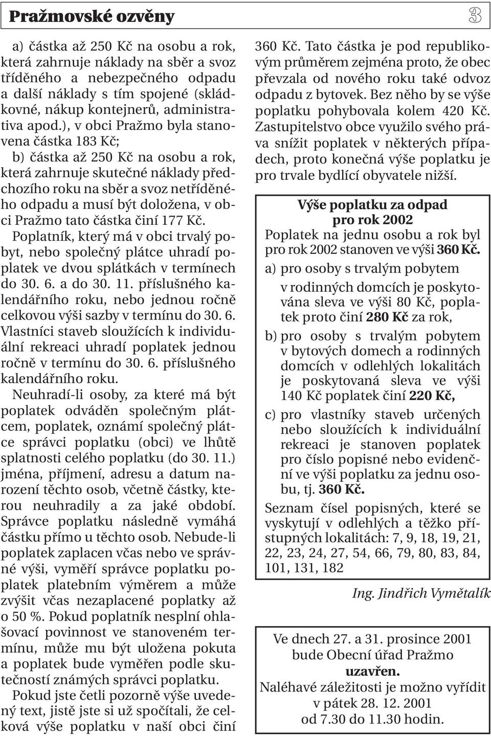 ), v obci Pražmo byla stanovena částka 183 Kč; b) částka až 250 Kč na osobu a rok, která zahrnuje skutečné náklady předchozího roku na sběr a svoz netříděného odpadu a musí být doložena, v obci