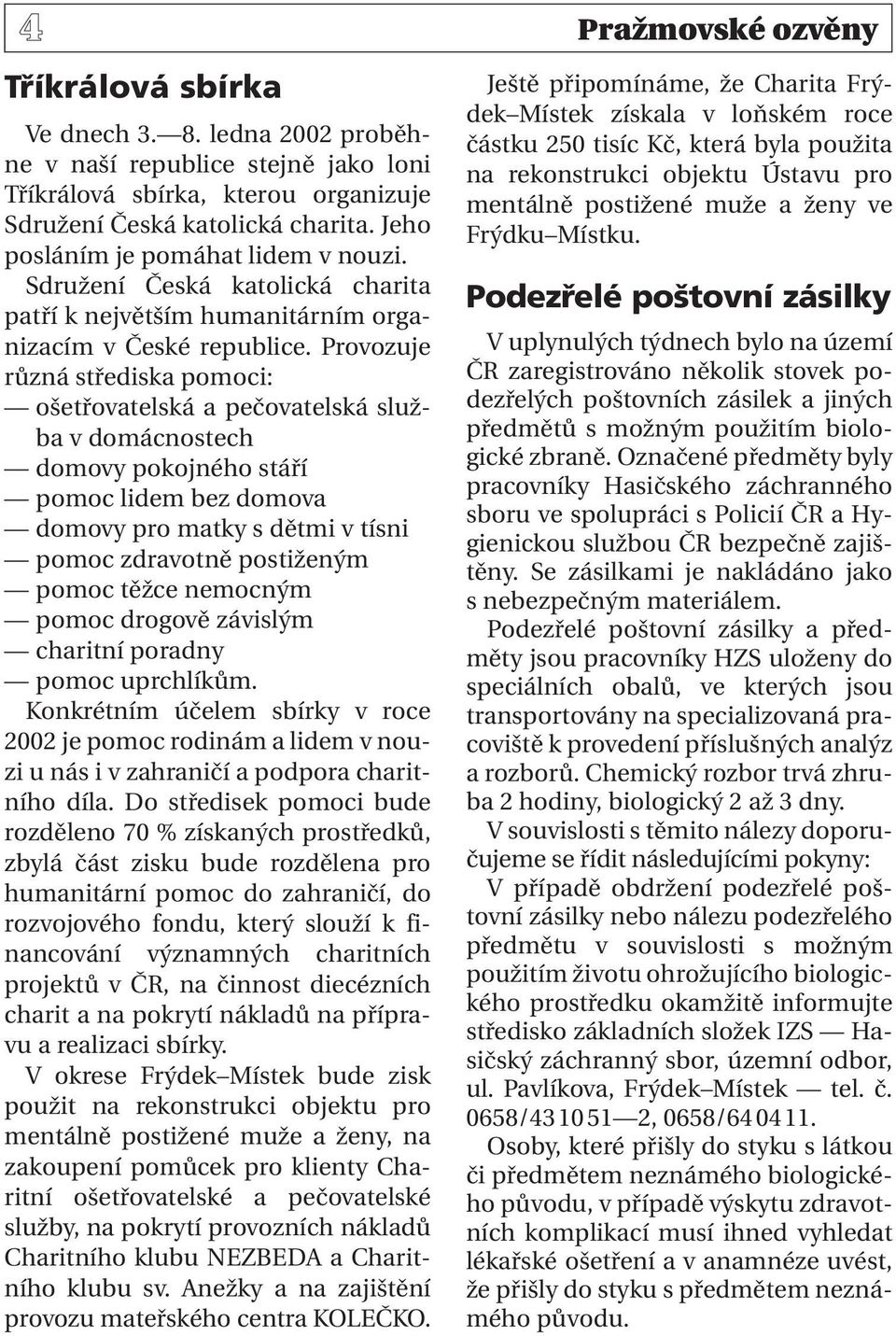 Provozuje různá střediska pomoci: ošetřovatelská a pečovatelská služba v domácnostech domovy pokojného stáří pomoc lidem bez domova domovy pro matky s dětmi v tísni pomoc zdravotně postiženým pomoc