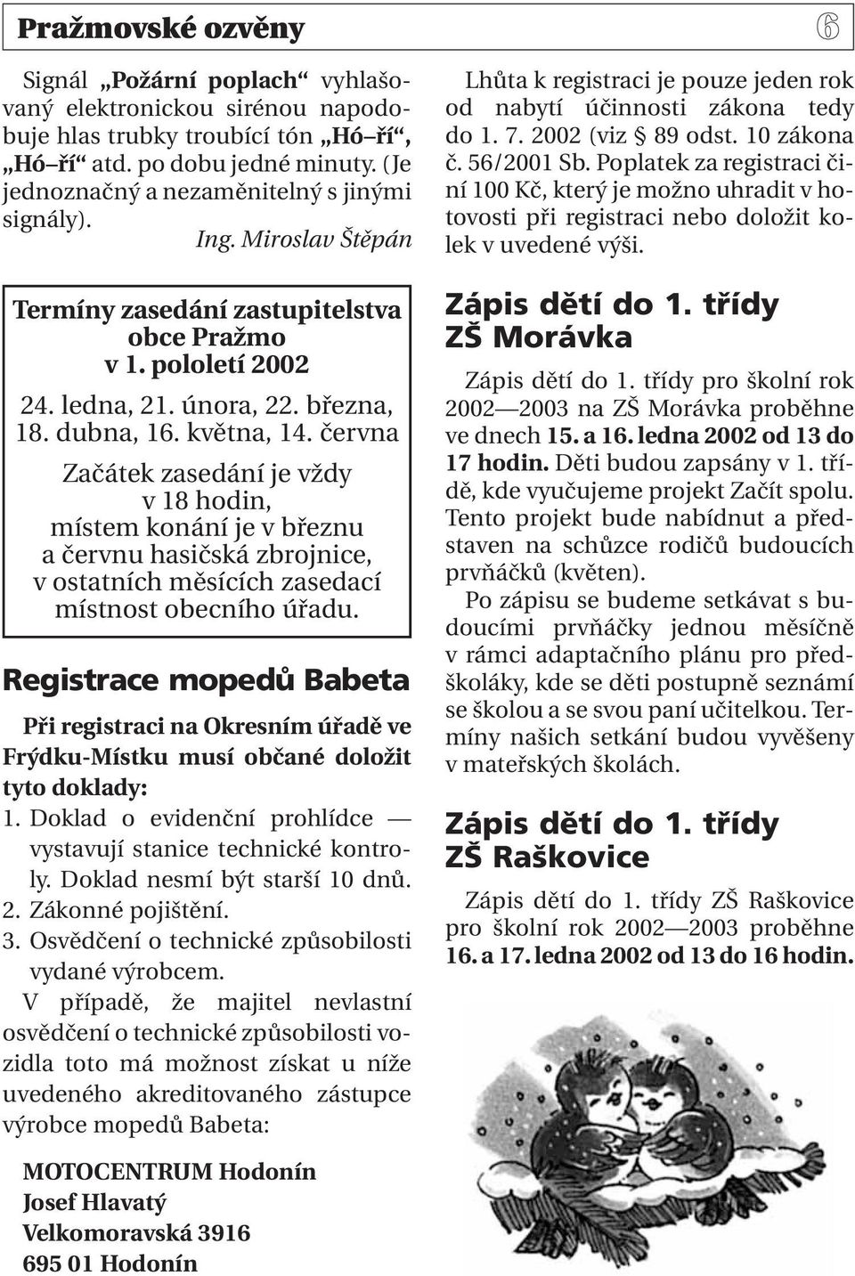 června Začátek zasedání je vždy v 18 hodin, místem konání je v březnu a červnu hasičská zbrojnice, v ostatních měsících zasedací místnost obecního úřadu.