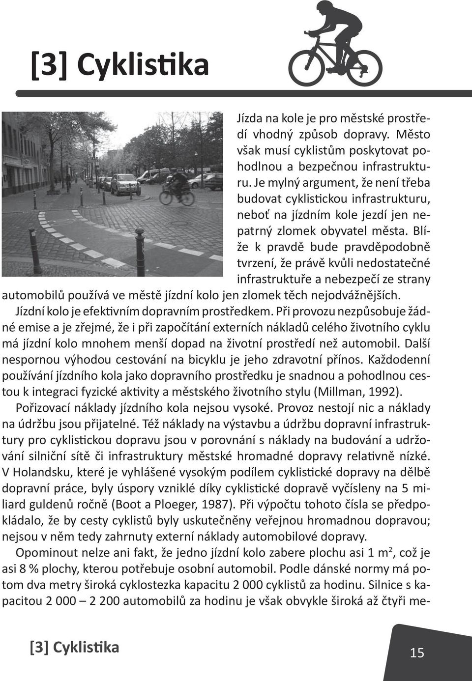 Blíže k pravdě bude pravděpodobně tvrzení, že právě kvůli nedostatečné infrastruktuře a nebezpečí ze strany automobilů používá ve městě jízdní kolo jen zlomek těch nejodvážnějších.