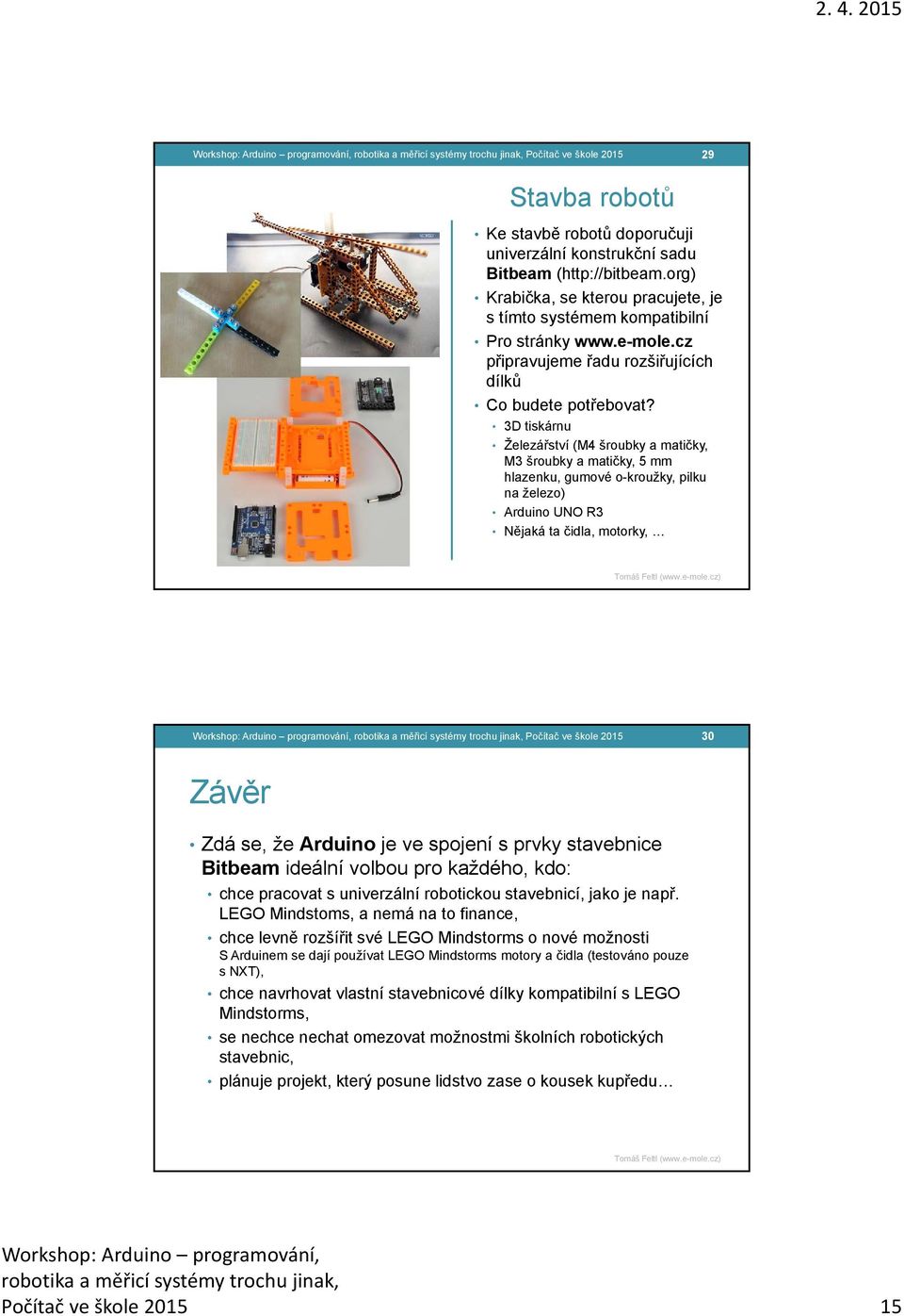 3D tiskárnu Železářství (M4 šroubky a matičky, M3 šroubky a matičky, 5 mm hlazenku, gumové o-kroužky, pilku na železo) Arduino UNO R3 Nějaká ta čidla, motorky, robotika a měřicí systémy trochu jinak,