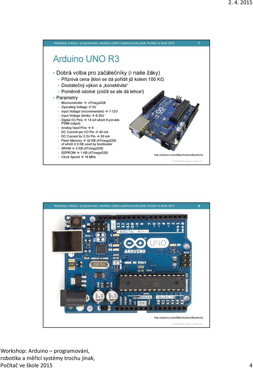 ) Parametry Microcontroller ATmega328 Operating Voltage 5V Input Voltage (recommended) 7-12V Input Voltage (limits) 6-20V Digital I/O Pins 14 (of which 6 provide PWM output) Analog Input Pins 6 DC