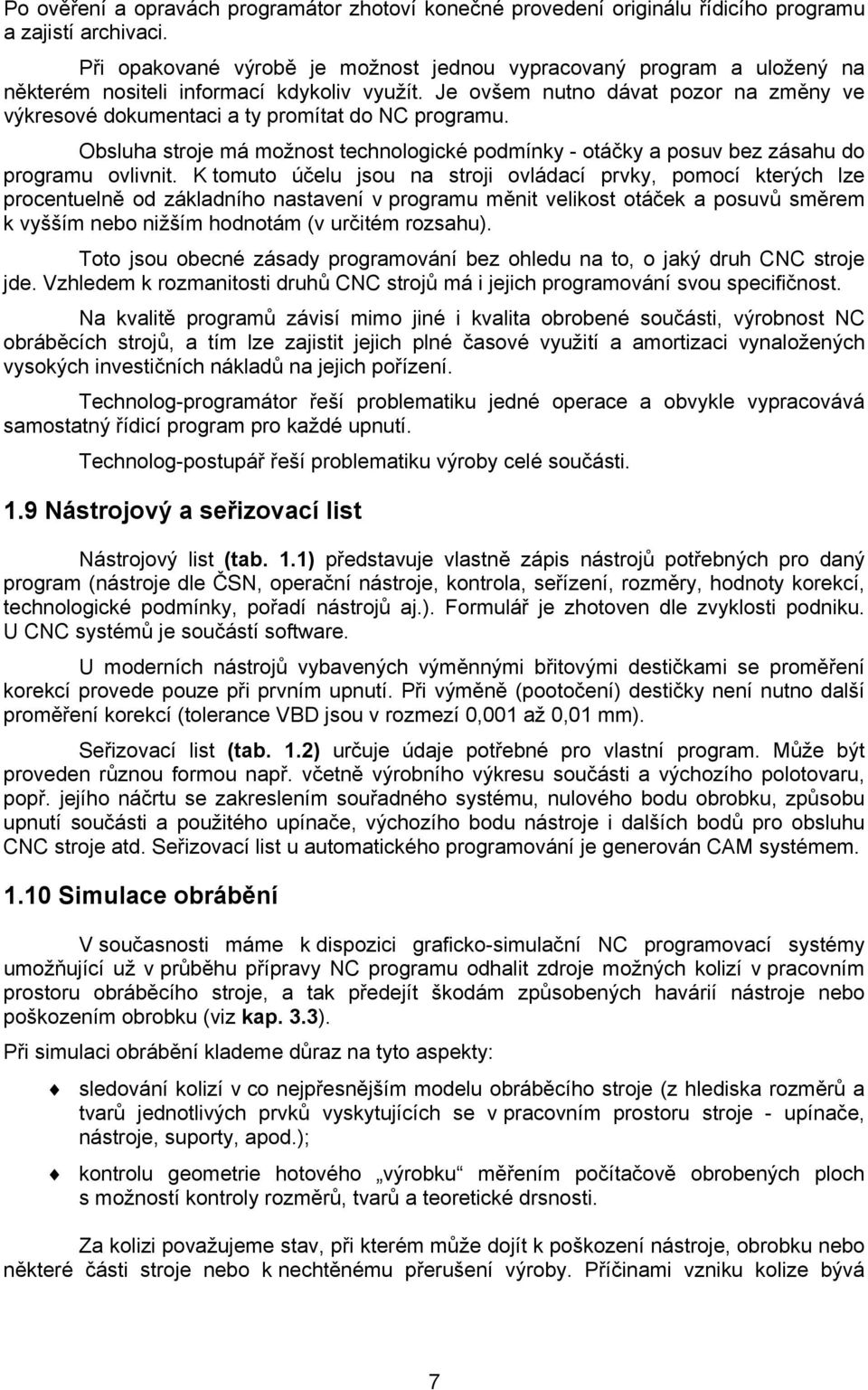 Je ovšem nutno dávat pozor na změny ve výkresové dokumentaci a ty promítat do NC programu. Obsluha stroje má možnost technologické podmínky - otáčky a posuv bez zásahu do programu ovlivnit.