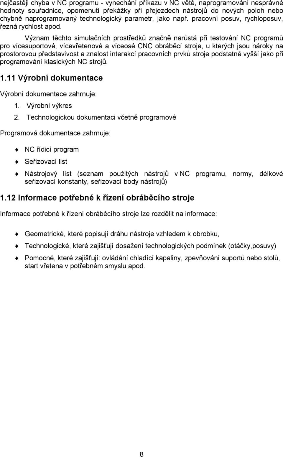 Význam těchto simulačních prostředků značně narůstá při testování NC programů pro vícesuportové, vícevřetenové a víceosé CNC obráběcí stroje, u kterých jsou nároky na prostorovou představivost a