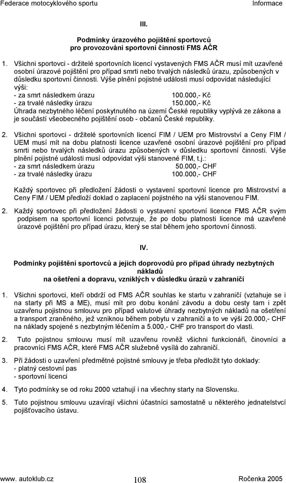 činnosti. Výše plnění pojistné události musí odpovídat následující výši: - za smrt následkem úrazu 100.000,- Kč - za trvalé následky úrazu 150.