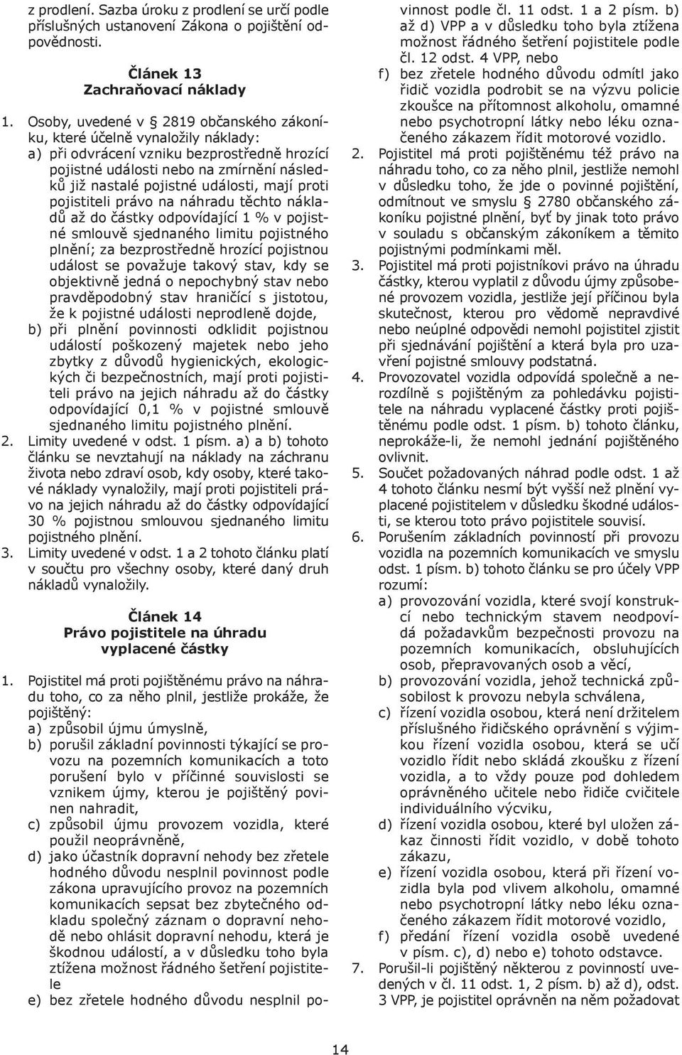 mají proti pojistiteli právo na náhradu těchto nákladů až do částky odpovídající 1 % v pojistné smlouvě sjednaného limitu pojistného plnění; za bezprostředně hrozící pojistnou událost se považuje