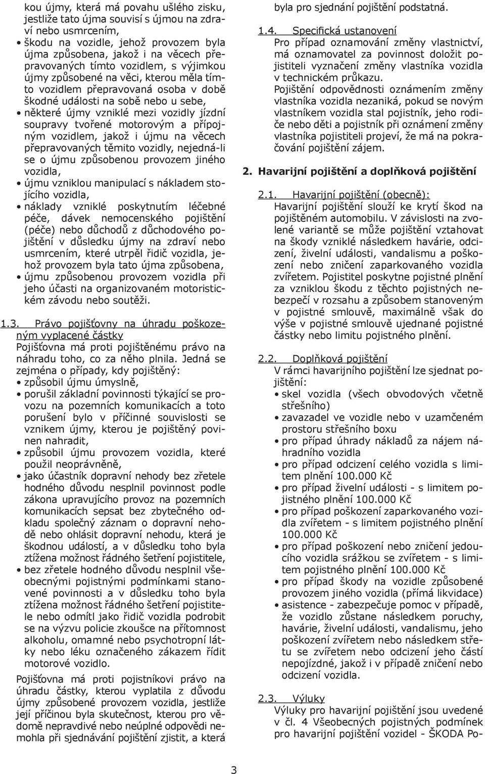 motorovým a přípojným vozidlem, jakož i újmu na věcech přepravovaných těmito vozidly, nejedná-li se o újmu způsobenou provozem jiného vozidla, újmu vzniklou manipulací s nákladem stojícího vozidla,