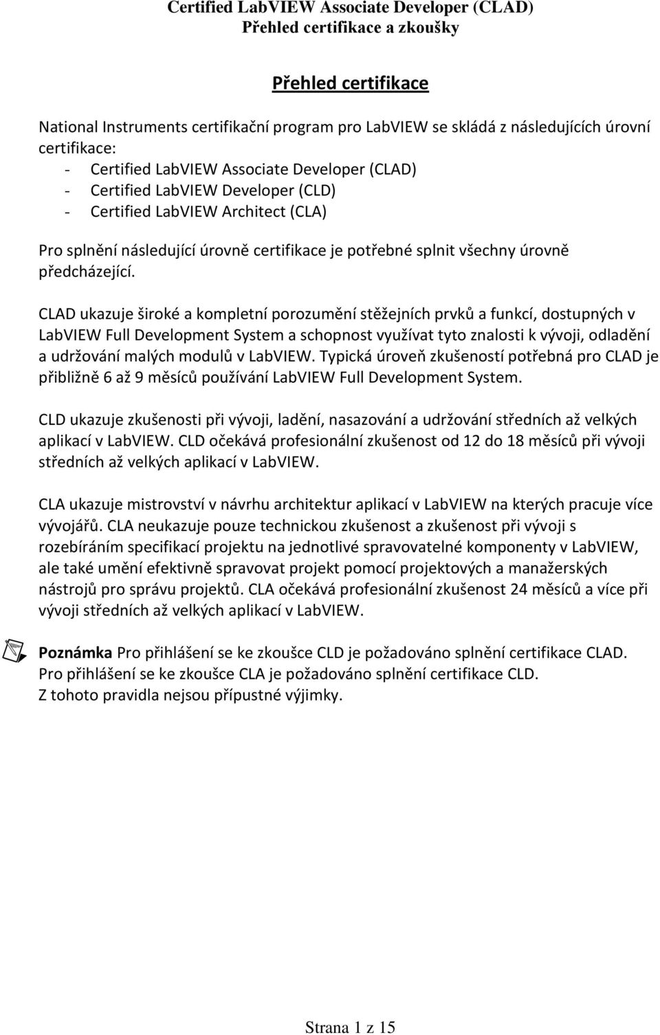 CLAD ukazuje široké a kompletní porozumění stěžejních prvků a funkcí, dostupných v LabVIEW Full Development System a schopnost využívat tyto znalosti k vývoji, odladění a udržování malých modulů v