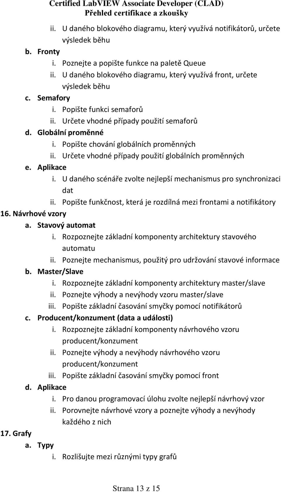 Popište chování globálních proměnných ii. Určete vhodné případy použití globálních proměnných e. Aplikace i. U daného scénáře zvolte nejlepší mechanismus pro synchronizaci dat ii.