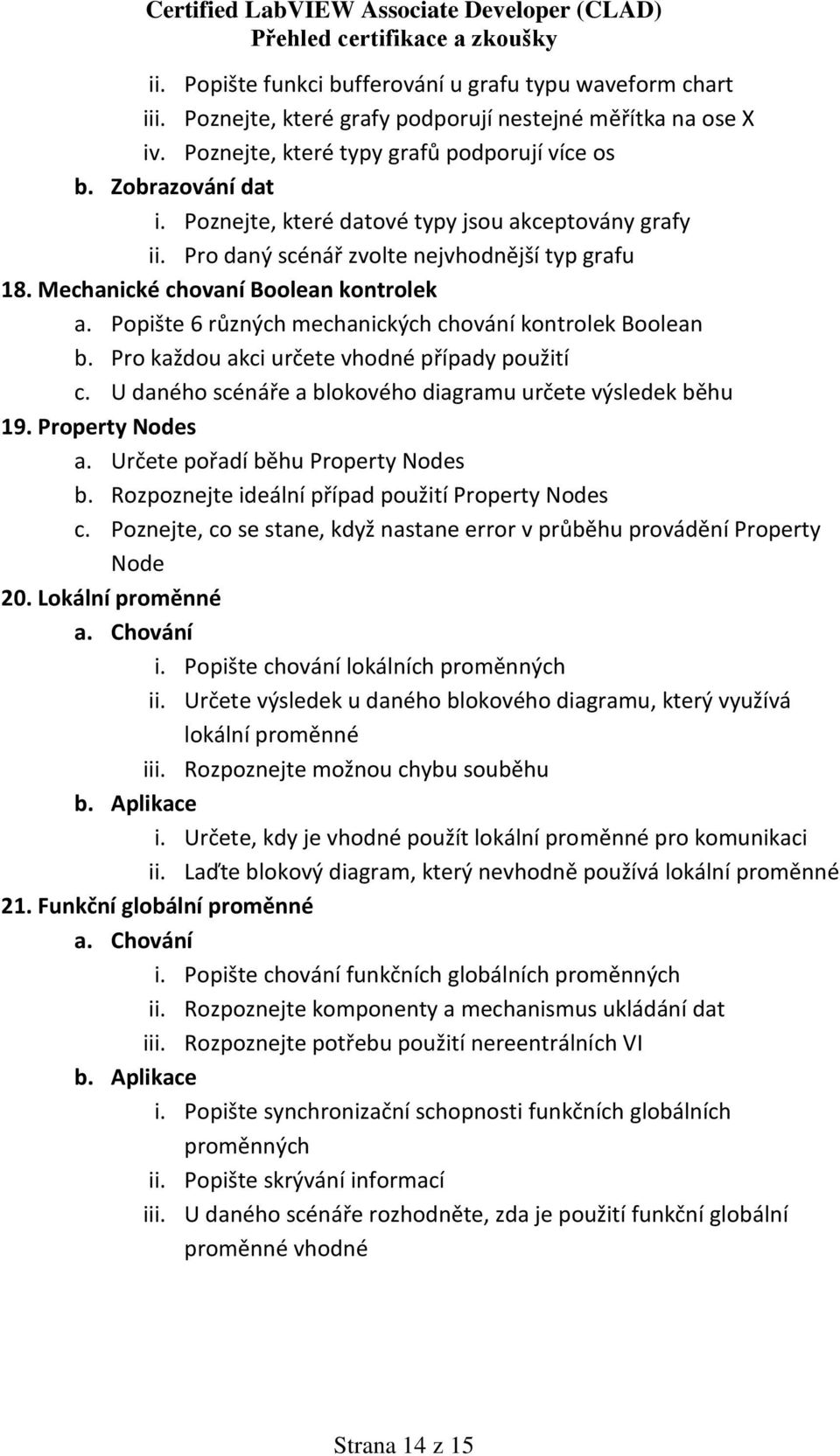 Popište 6 různých mechanických chování kontrolek Boolean b. Pro každou akci určete vhodné případy použití c. U daného scénáře a blokového diagramu určete výsledek běhu 19. Property Nodes a.