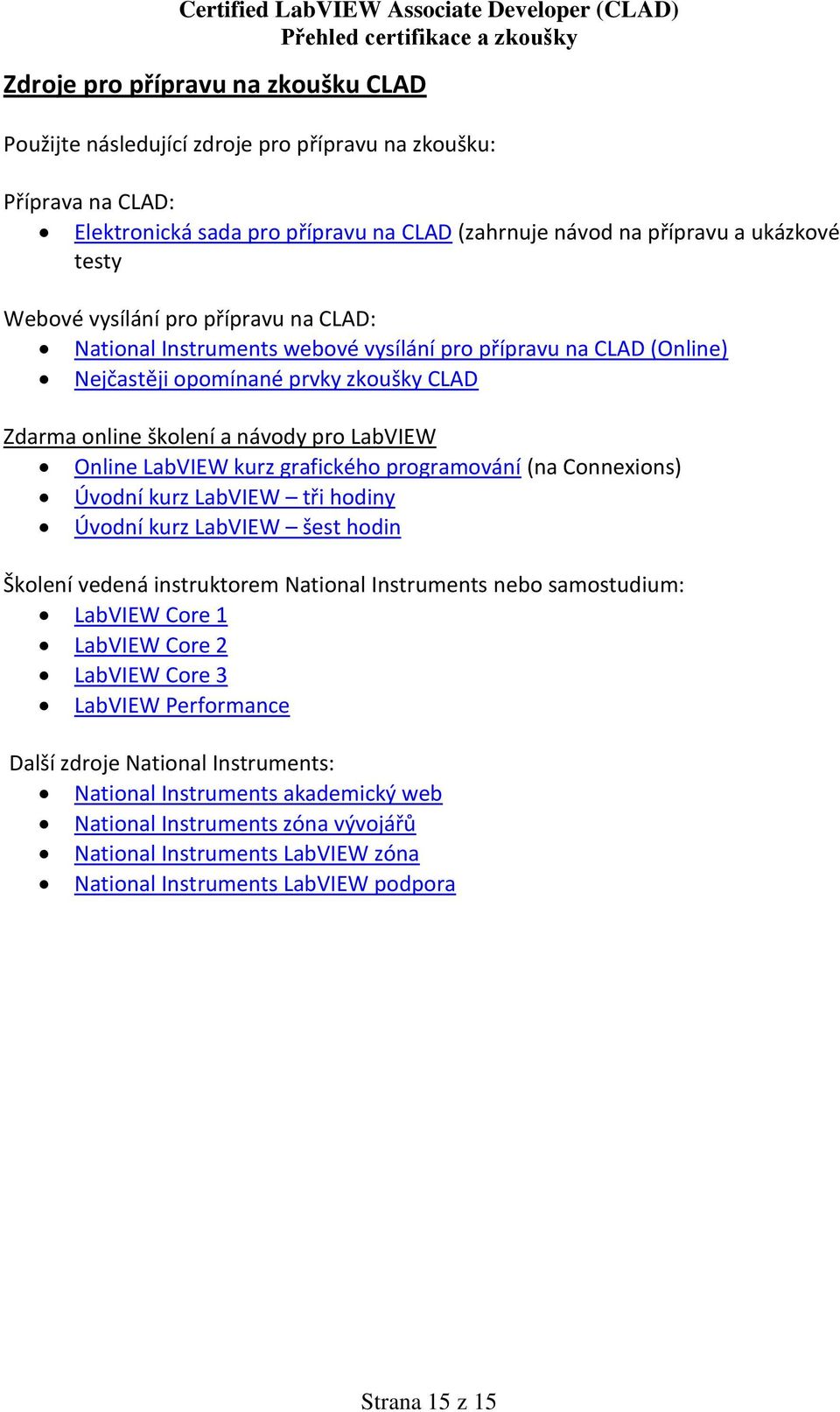 kurz grafického programování (na Connexions) Úvodní kurz LabVIEW tři hodiny Úvodní kurz LabVIEW šest hodin Školení vedená instruktorem National Instruments nebo samostudium: LabVIEW Core 1 LabVIEW