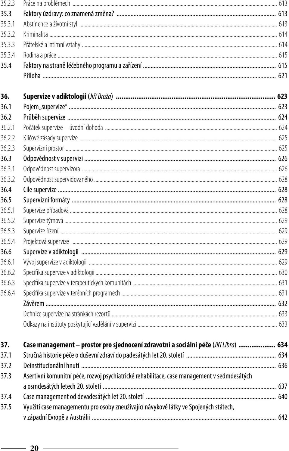 .. 624 36.2.2 Klíčové zásady supervize... 625 36.2.3 Supervizní prostor... 625 36.3 Odpovědnost v supervizi... 626 36.3.1 Odpovědnost supervizora... 626 36.3.2 Odpovědnost supervidovaného... 628 36.