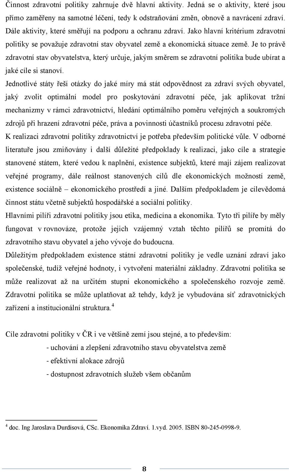 Je to právě zdravotní stav obyvatelstva, který určuje, jakým směrem se zdravotní politika bude ubírat a jaké cíle si stanoví.